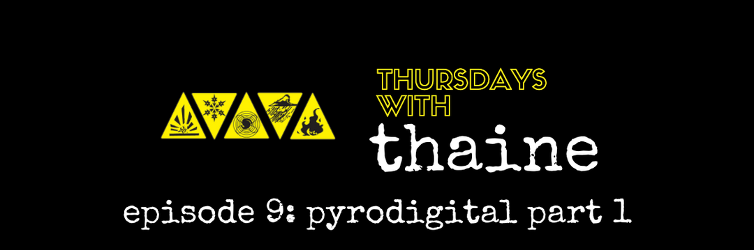 Thursdays With Thaine Episode 9: Pyrodigital Part 1